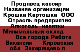 Продавец-кассир › Название организации ­ Крошка-Картошка, ООО › Отрасль предприятия ­ Алкоголь, напитки › Минимальный оклад ­ 35 000 - Все города Работа » Вакансии   . Кировская обл.,Захарищево п.